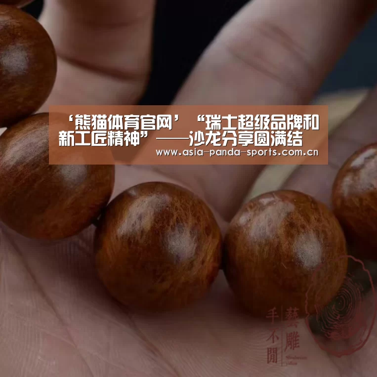 ‘熊猫体育官网’“瑞士超级品牌和新工匠精神”——沙龙分享圆满结束(图2) 熊猫体育