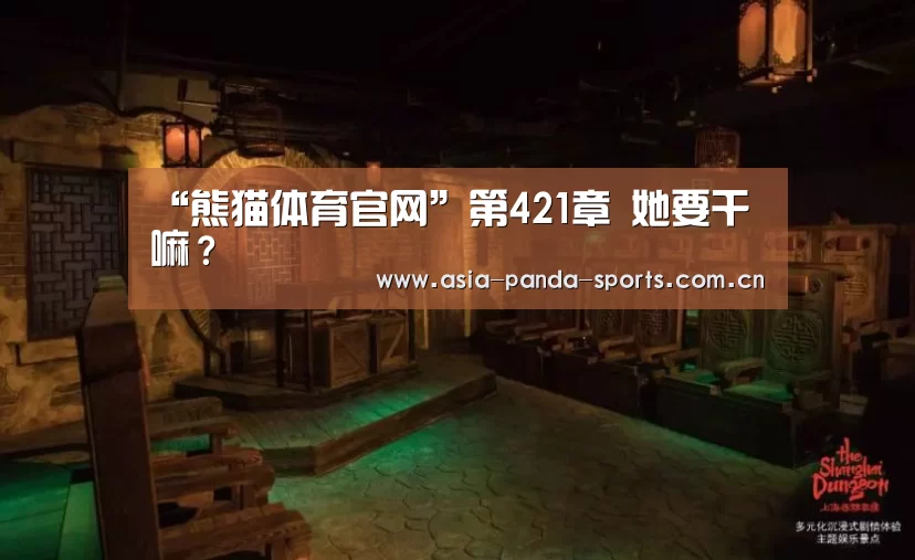 “熊猫体育官网”第421章 她要干嘛?(图1) 熊猫体育平台