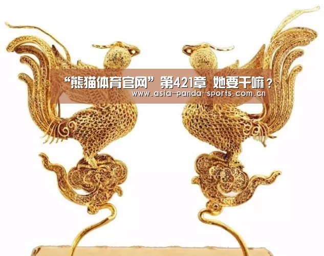 “熊猫体育官网”第421章 她要干嘛?(图3) 熊猫体育官网