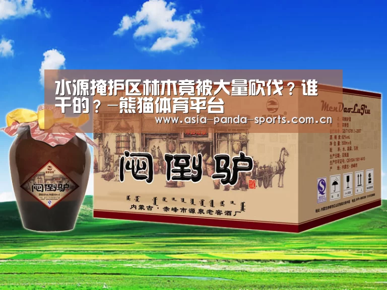 水源掩护区林木竟被大量砍伐?谁干的?-熊猫体育平台(图2) 熊猫体育
