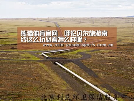 熊猫体育官网_
呼伦贝尔旅游南线这么玩您看怎么样呢?(图1) 熊猫体育平台