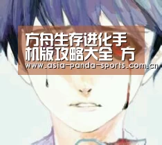 方舟生存进化手机版攻略大全 方舟生存进化手机版攻略汇总“熊猫体育平台”(图2) 熊猫体育官网